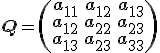 \small \mathbf Q=\left( \begin{array}{ccc} a_{11} & a_{12} & a_{13} \\ a_{12} & a_{22} & a_{23} \\ a_{13} & a_{23} & a_{33} \end{array}\right)