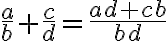 \frac{a}{b} +  \frac{c}{d}= \frac{ad+cb}{bd}