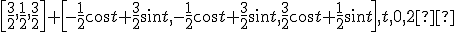 \small \left [\frac{3}{2}, \frac{1}{2}, \frac{3}{2} \right ] +\left [-\frac{1}{2}\cos t +\frac{3}{2}\sin t,-\frac{1}{2}\cos t +\frac{3}{2}\sin t, \frac{3}{2}\cos t +\frac{1}{2}\sin t\right ], t, 0, 2π 