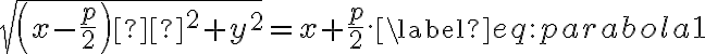 \begin{equation} \sqrt{\left(x - \frac{p}{2}\right) ^2 + y^2} = x + \frac{p}{2}. \label{eq:parabola1} \end{equation}