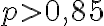  p>0,85 