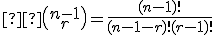 \small  \binom {n-1} {r} =\frac{(n-1)!}{(n-1-r)! (r-1)!} 