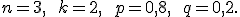  \small n=3, \qquad k=2, \qquad p=0{,}8, \qquad q=0{,}2. 