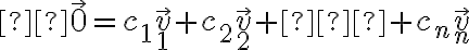   \vec{0} = c_1 \vec v_1 + c_2 \vec v_2 + … + c_n \vec v_n 
