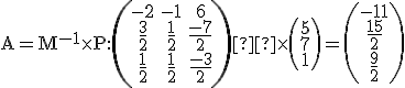 \small \mathrm A=\mathrm M^{-1} \times P: \left(\begin{matrix} -2 & -1 & 6 \\ \frac{3}{2} & \frac{1}{2} & \frac{-7}{2} \\ \frac{1}{2} & \frac{1}{2} & \frac{-3}{2} \end{matrix}\right)  \times \left(\begin{matrix}5 \\7 \\1\end{matrix}\right)=\left(\begin{matrix}-11 \\\frac{15}{2} \\\frac{9}{2}\end{matrix}\right)
