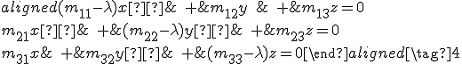 \small \begin{aligned} (m_{11}-\lambda)x  &\;+ &m_{12}y \quad &\;+ &m_{13}z=0 \\ m_{21}x  &\;+ &(m_{22}-\lambda)y  &\;+ &m_{23}z=0 \\ m_{31}x &\;+ &m_{32}y  &\;+ &(m_{33}-\lambda) z=0 \end{aligned} \tag{4} 