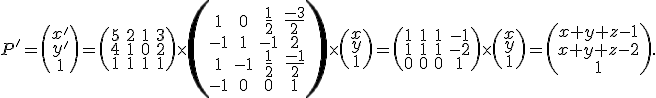 \small P'=\left(\begin{matrix} x' \\ y' \\ 1 \end{matrix}\right)= \left(\begin{matrix} 5 & 2 & 1 & 3 \\ 4 & 1 & 0 & 2 \\ 1 & 1 & 1 & 1 \end{matrix}\right) \times \left(\begin{matrix} 1 & 0 & \frac{1}{2} & \frac{-3}{2} \\ -1 & 1 & -1 & 2 \\ 1 & -1 & \frac{1}{2} & \frac{-1}{2} \\ -1 & 0 & 0 & 1 \end{matrix}\right) \times \left(\begin{matrix} x \\ y \\ 1 \end{matrix}\right) = \left(\begin{matrix} 1 & 1 & 1 & -1 \\ 1 & 1 & 1 & -2 \\ 0 & 0 & 0 & 1 \end{matrix}\right) \times \left(\begin{matrix} x \\ y \\ 1 \end{matrix}\right) = \left(\begin{matrix}x+y+z-1 \\x+y+z-2 \\1\end{matrix}\right).