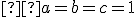 \small  a=b=c=1 