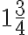  1\frac{3}{4} 
