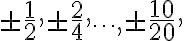   \pm \frac{1}{2},  \pm \frac{2}{4}, \dots ,  \pm \frac{10}{20},  