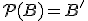  \small \mathcal{P} (B) = B'