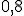 \small 0{,}8