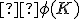 \small  \phi (K) 