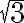  \sqrt{3}  