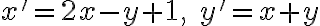 x' = 2x - y + 1,\quad y' = x + y