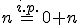 \small n \overset{i.p.}{=} 0+n 