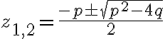  z_{1,2} = \frac{-p \pm\sqrt{p^2-4q}} {2} 