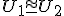 \small U_1 \cong U_2 