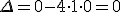 \small \Delta = 0 - 4 \cdot 1 \cdot 0 = 0 