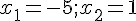 \normalsize  x_1 = -5 ; x_2 = 1 
