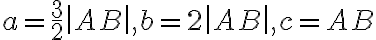  a=\frac{3}{2}\left|AB\right| , b=2\left| AB\right| , c= AB 