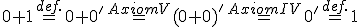 \small 0+1\overset{def.}{=} 0+0' \overset{Axiom V}{=}(0+0)' \overset{Axiom IV}{=} 0' \overset{def.}{=} 1 