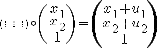  \left( \begin{array}{ccc}
. & . & .\\
. & . & .\\
. & . & .
\end{array} \right)
\circ
\left( \begin{array}{ccc}

x_{1}  \\
x_{2}  \\1
\end{array} \right) 
=
\left( \begin{array}{ccc}
 
x_{1}+u_{1}  \\
x_{2} +u_{2} \\1
\end{array} \right) 