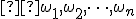 \small  \omega_1,\omega_2,\dots,\omega_n 