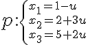 p: \small 
\begin{cases} 
x_1 = 1 - u \\ 
x_2 = 2 + 3u \\ 
x_3 = 5 + 2u 
\end{cases}
