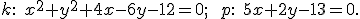 \small k:\; x^2 + y^2 + 4x - 6y - 12 = 0; \qquad p:\; 5x + 2y - 13 = 0. 