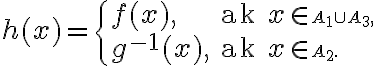  
h(x) =
\begin{cases}
f(x), & \text{ak } x \in \small A_1 \cup \small A_3, \\
g^{-1}(x), & \text{ak } x \in \small A_2.
\end{cases} 