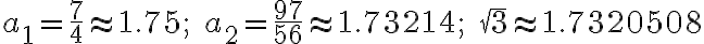  a_1= \frac{7}{4} \approx 1.75; \quad a_2= \frac{97}{56} \approx 1.73214;  \quad \sqrt{3} \approx 1.7320508 