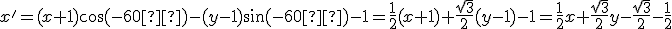  \small  x' = (x +1)\cos(-60°) - (y- 1)\sin(-60°)-1 = \frac{1}{2}(x + 1) + \frac{\sqrt{3}}{2}(y - 1)-1= \frac{1}{2}x + \frac{\sqrt{3}}{2}y - \frac{\sqrt{3}}{2} - \frac{1}{2} 