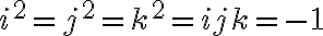  i^2 = j^2 = k^2 = ijk = -1 