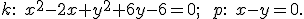 \small k:\; x^2 - 2x + y^2 + 6y - 6 = 0; \qquad p:\; x - y = 0. 