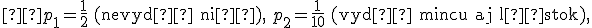 \small  p_1=\frac{1}{2} \quad \text{(nevydá nič),} \quad p_2=\frac{1}{10} \quad \text{(vydá mincu aj lístok),} 