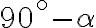 90^ \circ- \alpha  