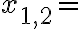  x_{1,2}=