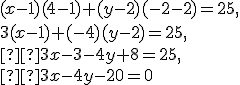 \small (x - 1)(4 - 1) + (y - 2)(-2 - 2) = 25,\\ 3(x - 1) + (-4)(y - 2) = 25,\\  3x - 3 - 4y + 8 = 25,\\  3x - 4y - 20 = 0 