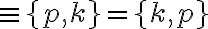  \equiv \lbrace{p,k}\rbrace = \lbrace{k,p}\rbrace 