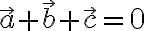 \vec{a} + \vec{b} + \vec{c} = 0