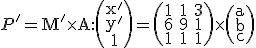  \small P'=\mathrm M' \times \mathrm A:\left(\begin{array}{ccc}x' \\ y'\\ 1 \end{array}\right)=\left(\begin{array}{ccc} 1&1&3 \\ 6&9&1\\ 1&1&1 \end{array}\right)\times \left(\begin{array}{ccc}a \\ b\\ c \end{array}\right) 