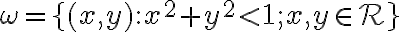  \omega = \lbrace{(x, y) : x^2 + y^2 \lt 1; x,y \in \mathcal{R} }\rbrace 