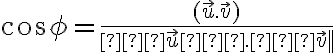  \cos \phi = \large {\frac{(\vec u .\vec v)}{∥\vec u∥ .∥\vec v||}} 