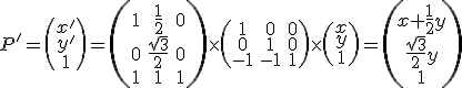 \small P'=\left(\begin{matrix} x'  \\ y'  \\ 1 \end{matrix}\right)=
  \left(\begin{matrix}
1 & \frac{1}{2} & 0 \\
0 & \frac{\sqrt{3}}{2} & 0 \\
1 & 1 & 1
\end{matrix}\right)
  \times
  \left(\begin{matrix}
1 & 0 & 0 \\
0 & 1 & 0 \\
-1 & -1 & 1
\end{matrix}\right)
  \times
   \left(\begin{matrix} x  \\ y  \\ 1 \end{matrix}\right)=\left(\begin{matrix}
x+\frac{1}{2}y \\
\frac{\sqrt{3}}{2}y \\
1
\end{matrix}\right)