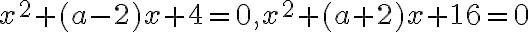  x^2+(a-2)x+4 = 0, x^2+(a+2)x+16 = 0 
