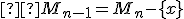 \small  M_{n-1}= M_n - \lbrace{x}\rbrace 