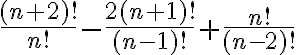   \frac{(n+2)!}{n!} -\frac{2(n+1)!}{(n-1)!}+ \frac{n!}{(n-2)!}  