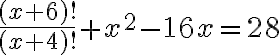   \frac{(x+6)!}{(x+4)!} +x^2-16x=28 