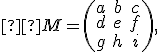 \small  M = \begin{pmatrix} a & b & c \\ d & e & f \\ g & h & i \end{pmatrix}, 